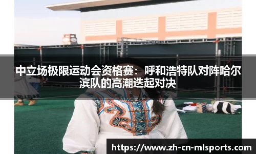 中立场极限运动会资格赛：呼和浩特队对阵哈尔滨队的高潮迭起对决